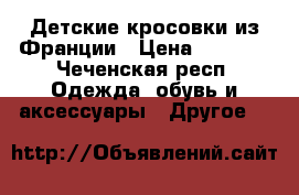 Детские кросовки из Франции › Цена ­ 3 000 - Чеченская респ. Одежда, обувь и аксессуары » Другое   